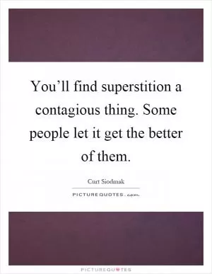 You’ll find superstition a contagious thing. Some people let it get the better of them Picture Quote #1