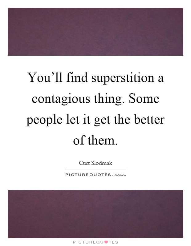 You'll find superstition a contagious thing. Some people let it get the better of them Picture Quote #1