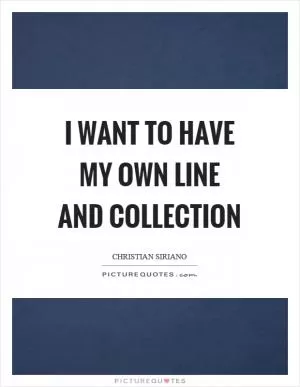 I want to have my own line and collection Picture Quote #1