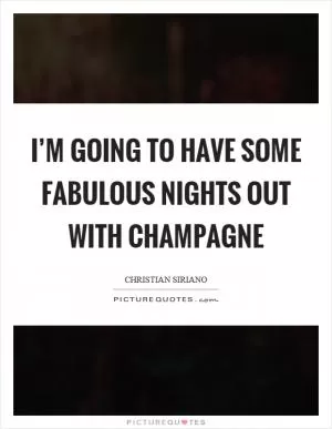 I’m going to have some fabulous nights out with champagne Picture Quote #1
