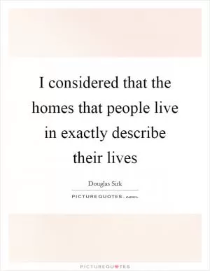 I considered that the homes that people live in exactly describe their lives Picture Quote #1
