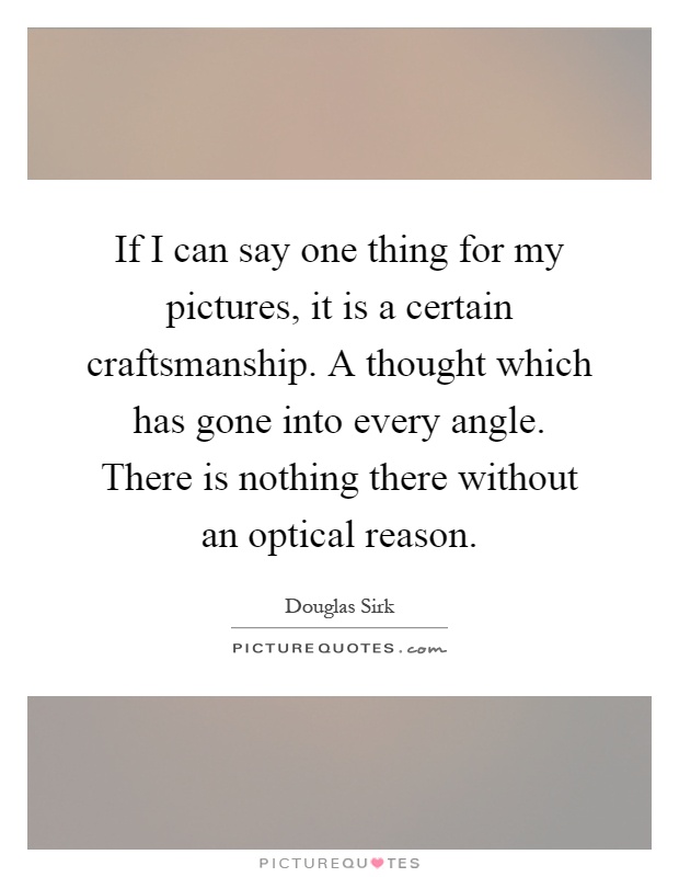 If I can say one thing for my pictures, it is a certain craftsmanship. A thought which has gone into every angle. There is nothing there without an optical reason Picture Quote #1