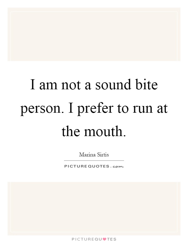I am not a sound bite person. I prefer to run at the mouth Picture Quote #1