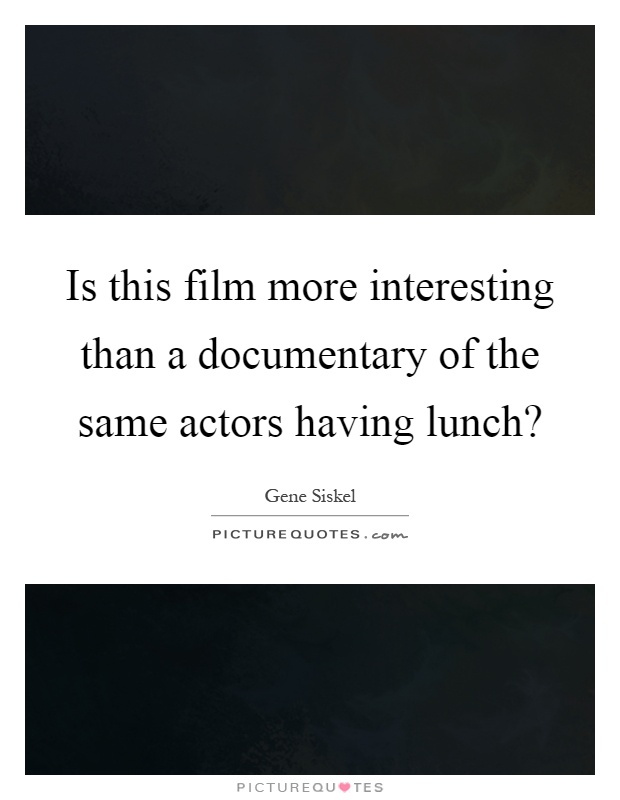 Is this film more interesting than a documentary of the same actors having lunch? Picture Quote #1