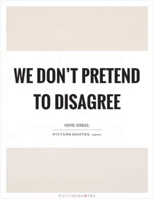 We don’t pretend to disagree Picture Quote #1