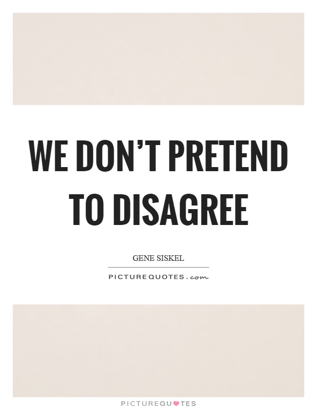 We don't pretend to disagree Picture Quote #1
