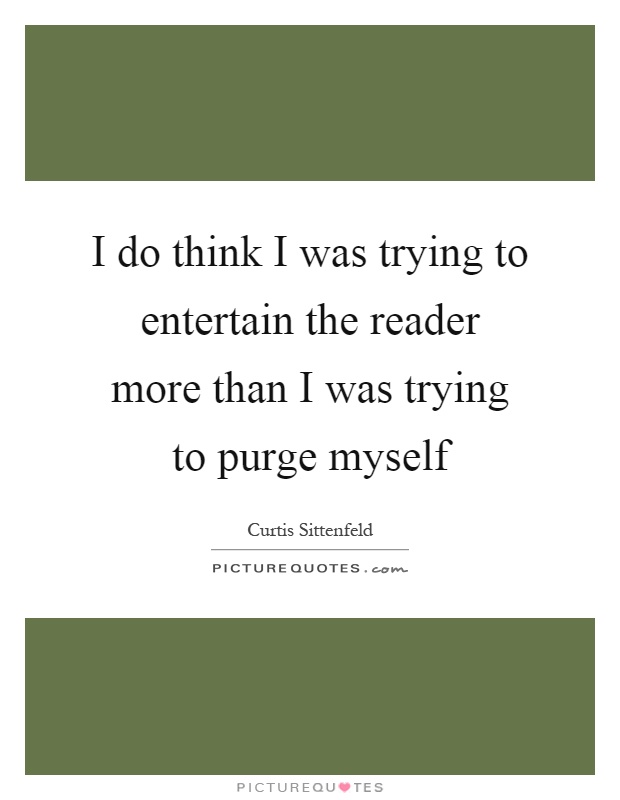 I do think I was trying to entertain the reader more than I was trying to purge myself Picture Quote #1