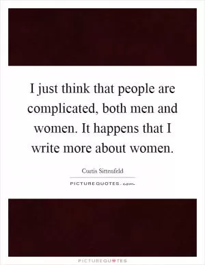 I just think that people are complicated, both men and women. It happens that I write more about women Picture Quote #1