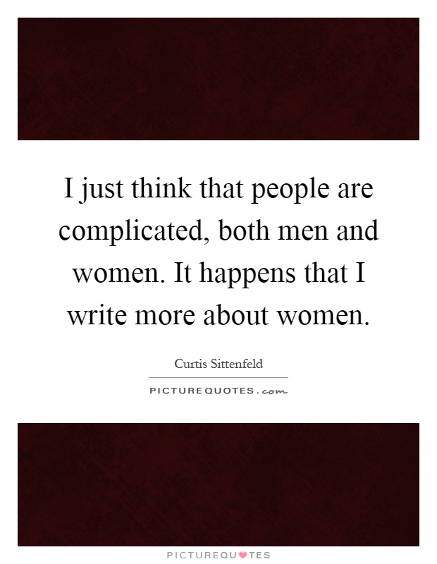 I just think that people are complicated, both men and women. It happens that I write more about women Picture Quote #1