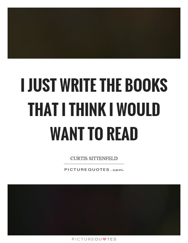I just write the books that I think I would want to read Picture Quote #1