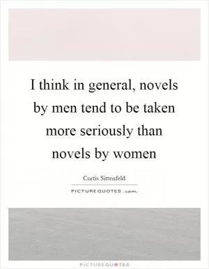 I think in general, novels by men tend to be taken more seriously than novels by women Picture Quote #1