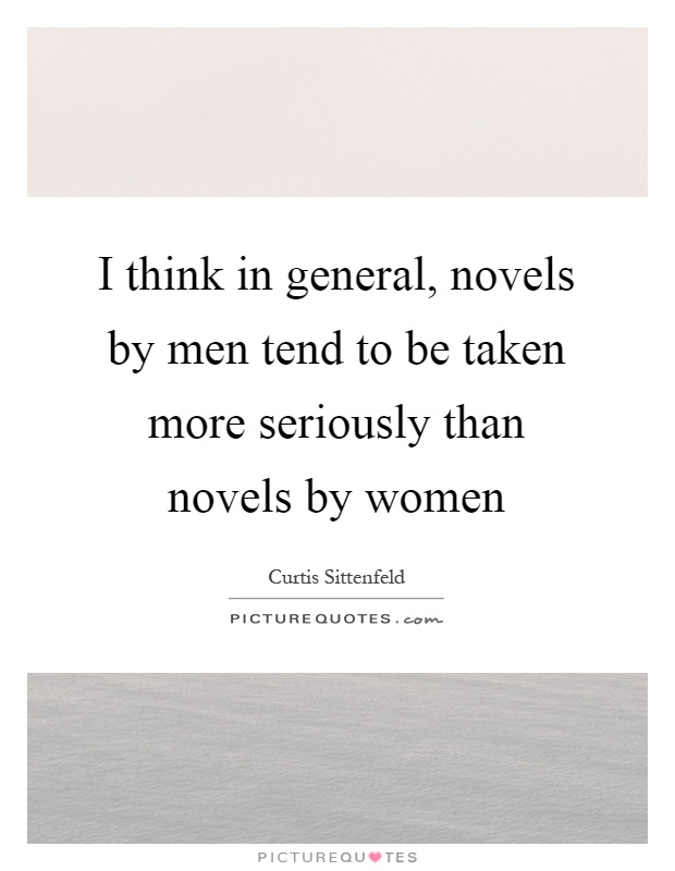 I think in general, novels by men tend to be taken more seriously than novels by women Picture Quote #1