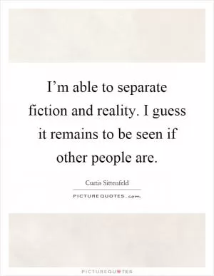 I’m able to separate fiction and reality. I guess it remains to be seen if other people are Picture Quote #1