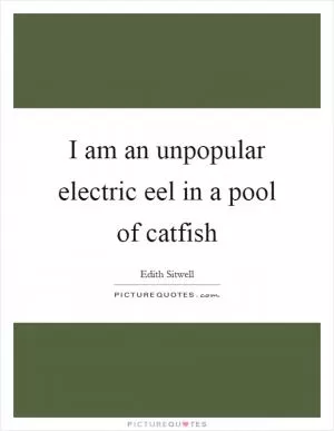 I am an unpopular electric eel in a pool of catfish Picture Quote #1