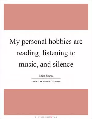 My personal hobbies are reading, listening to music, and silence Picture Quote #1