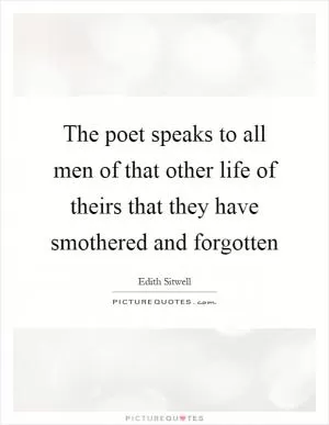 The poet speaks to all men of that other life of theirs that they have smothered and forgotten Picture Quote #1