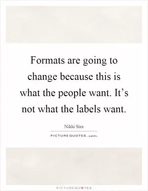 Formats are going to change because this is what the people want. It’s not what the labels want Picture Quote #1