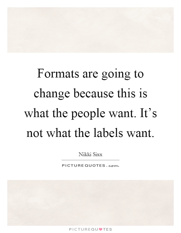 Formats are going to change because this is what the people want. It's not what the labels want Picture Quote #1