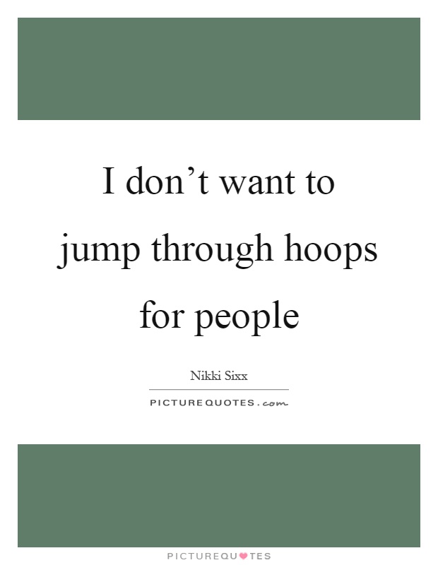 I don't want to jump through hoops for people Picture Quote #1