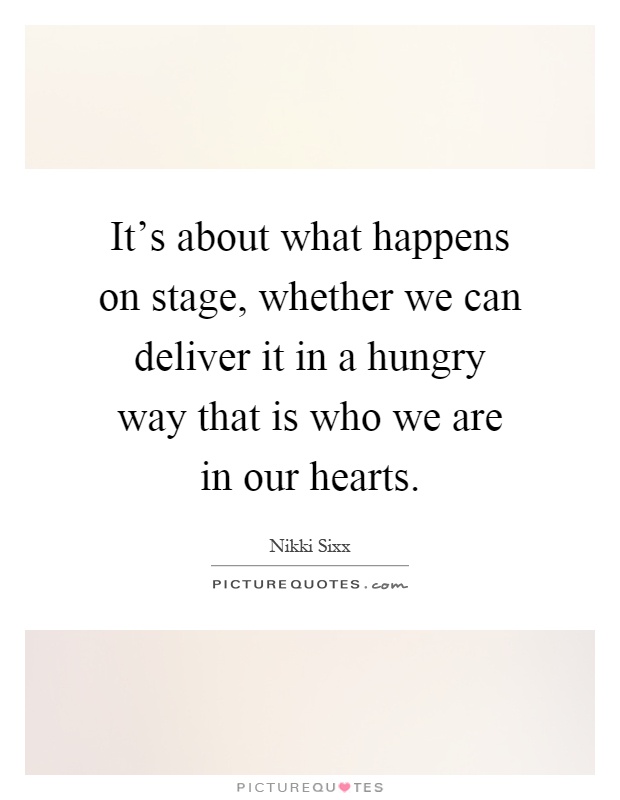 It's about what happens on stage, whether we can deliver it in a hungry way that is who we are in our hearts Picture Quote #1