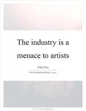 The industry is a menace to artists Picture Quote #1