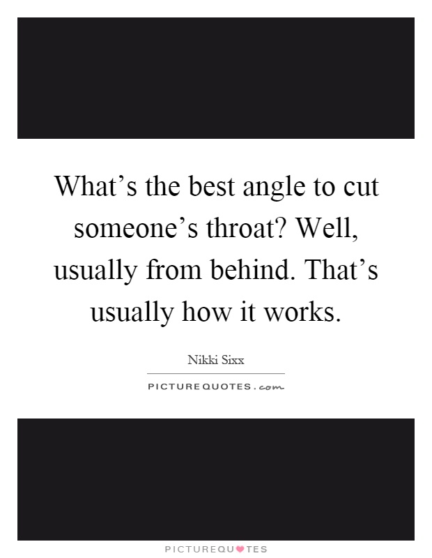 What's the best angle to cut someone's throat? Well, usually from behind. That's usually how it works Picture Quote #1