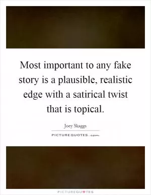 Most important to any fake story is a plausible, realistic edge with a satirical twist that is topical Picture Quote #1