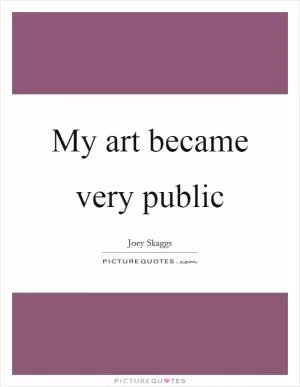 My art became very public Picture Quote #1