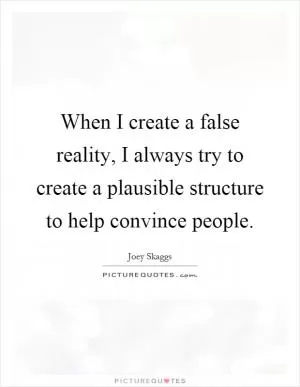 When I create a false reality, I always try to create a plausible structure to help convince people Picture Quote #1