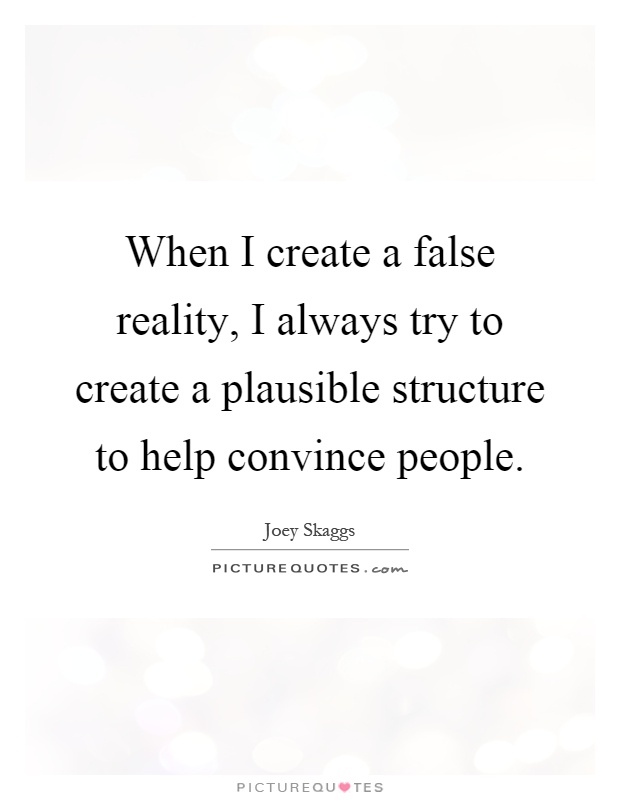 When I create a false reality, I always try to create a plausible structure to help convince people Picture Quote #1