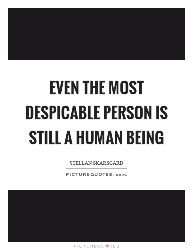 Even the most despicable person is still a human being Picture Quote #1