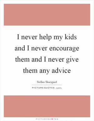 I never help my kids and I never encourage them and I never give them any advice Picture Quote #1