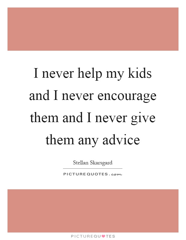 I never help my kids and I never encourage them and I never give them any advice Picture Quote #1
