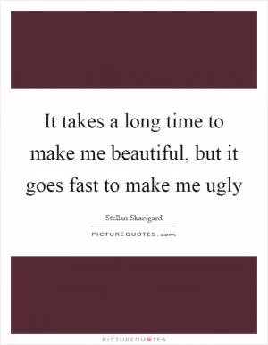 It takes a long time to make me beautiful, but it goes fast to make me ugly Picture Quote #1