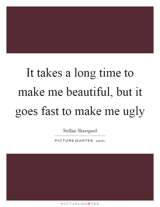 It takes a long time to make me beautiful, but it goes fast to make me ugly Picture Quote #1