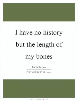 I have no history but the length of my bones Picture Quote #1