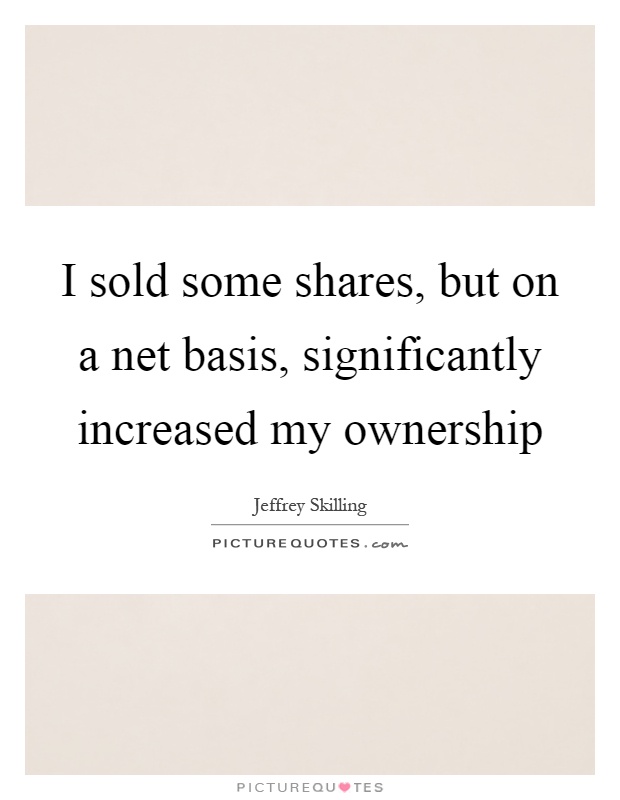 I sold some shares, but on a net basis, significantly increased my ownership Picture Quote #1