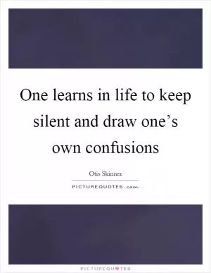 One learns in life to keep silent and draw one’s own confusions Picture Quote #1