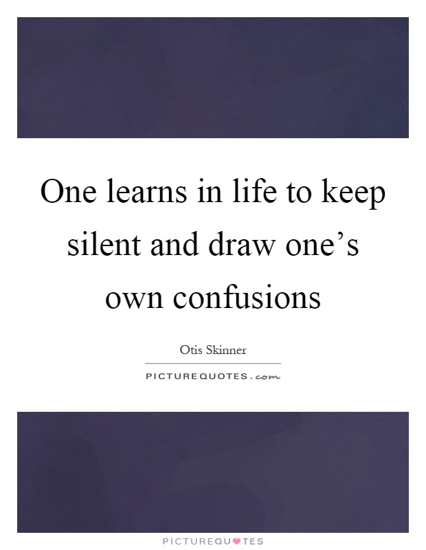 One learns in life to keep silent and draw one's own confusions Picture Quote #1
