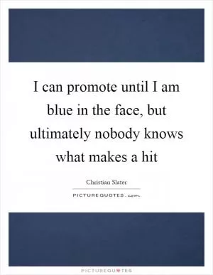 I can promote until I am blue in the face, but ultimately nobody knows what makes a hit Picture Quote #1