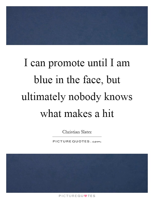 I can promote until I am blue in the face, but ultimately nobody knows what makes a hit Picture Quote #1