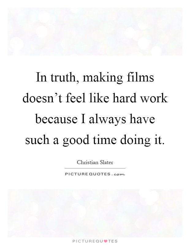 In truth, making films doesn't feel like hard work because I always have such a good time doing it Picture Quote #1