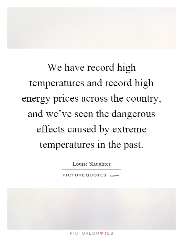 We have record high temperatures and record high energy prices across the country, and we've seen the dangerous effects caused by extreme temperatures in the past Picture Quote #1