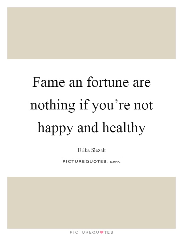 Fame an fortune are nothing if you're not happy and healthy Picture Quote #1