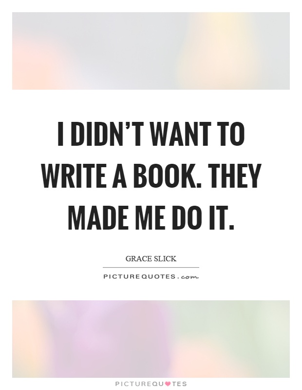 I didn't want to write a book. They made me do it Picture Quote #1