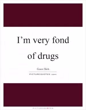 I’m very fond of drugs Picture Quote #1