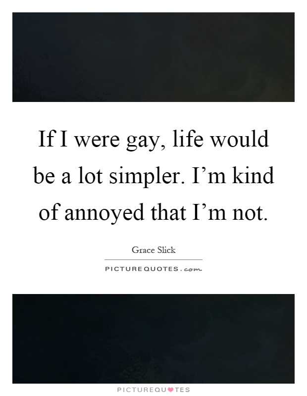 If I were gay, life would be a lot simpler. I'm kind of annoyed that I'm not Picture Quote #1