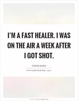 I’m a fast healer. I was on the air a week after I got shot Picture Quote #1