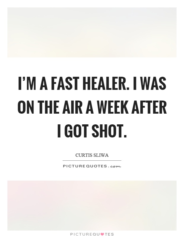 I'm a fast healer. I was on the air a week after I got shot Picture Quote #1