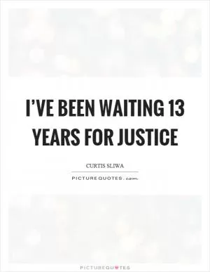 I’ve been waiting 13 years for justice Picture Quote #1
